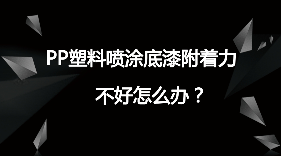 PP塑料噴涂底漆附著力不好怎么辦?